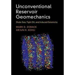 Unconventional Reservoir Geomechanics: Shale Gas, Tight Oil, and Induced Seismicity, Hardcover - Mark D. Zoback imagine