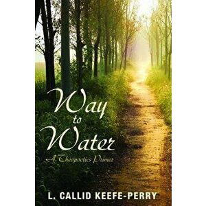 Way to Water: A Theopoetics Primer, Paperback - L. Callid Keefe-Perry imagine