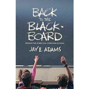 Back to the Blackboard: Design for a Bibical Christian School, Paperback - Jay E. Adams imagine