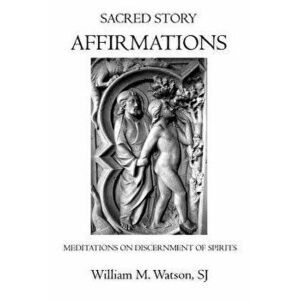 Sacred Story Affirmations: Meditations on Discernment of Spirits, Paperback - William M. Watson Sj imagine