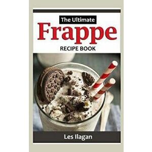 Frappe: The Ultimate Recipe Book, Paperback - Les Ilagan imagine