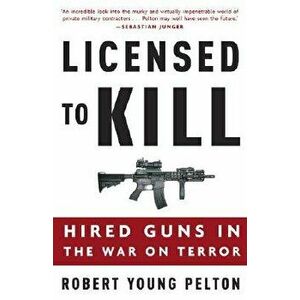 Licensed to Kill: Hired Guns in the War on Terror, Paperback - Robert Young Pelton imagine