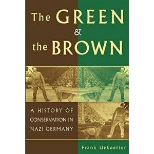 The Green and the Brown: A History of Conservation in Nazi Germany, Paperback - Frank Uekoetter imagine