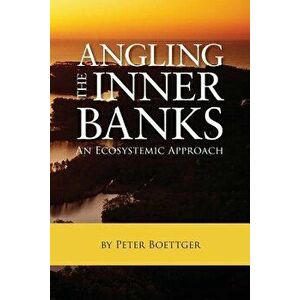 Angling the Inner Banks: An Ecosystemic Approach, Paperback - Peter Boettger imagine