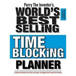 Perry the Inventor's(r) World's Best Selling Time Blocking Planner: A Simple and Effective Tool to Plan and Conquer Your Biggest Goals Through Time Bl imagine