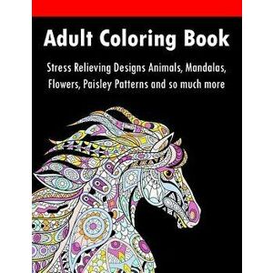 Adult Coloring Book: Stress Relieving Designs Animals, Mandalas, Flowers, Paisley Patterns And So Much More, Paperback - Adult Coloring Books imagine