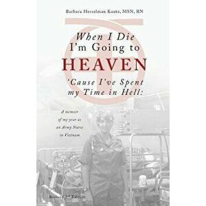 When I Die I'm Going to Heaven 'cause I've Spent My Time in Hell: A Memoir of My Year as an Army Nurse in Vietnam, Paperback - Barbara Kautz imagine