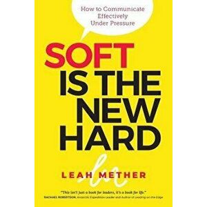 Soft Is the New Hard: How to Communicate Effectively Under Pressure, Paperback - Leah Mether imagine