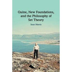 Quine, New Foundations, and the Philosophy of Set Theory - Sean Morris imagine