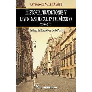 Historia, Tradiciones Y Leyendas de Calles de Mexico. Tomo II: Prologo de Eduardo Antonio Parra, Paperback - Artemio de Valle-Arizpe imagine