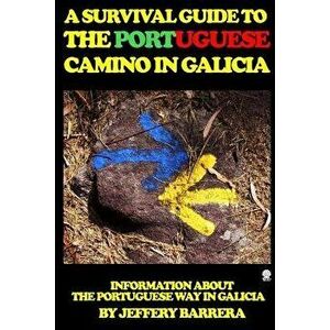 A Survival Guide to the Portuguese Camino in Galicia: Information about the Portuguese Way in Galicia, Paperback - Jeffery Barrera imagine