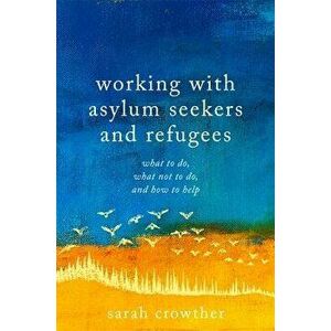 Working with Asylum Seekers and Refugees: What to Do, What Not to Do, and How to Help, Paperback - Sarah Crowther imagine