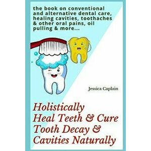 Holistically Heal Teeth & Cure Tooth Decay & Cavities Naturally: The Book on Conventional and Alternative Dental Care, Healing Cavities, Toothaches &, imagine
