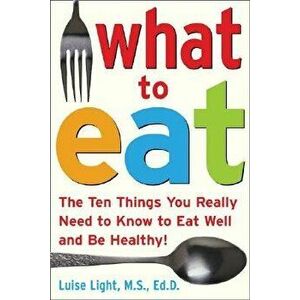 What to Eat: The Ten Things You Really Need to Know to Eat Well and Be Healthy, Paperback - Luise Light imagine