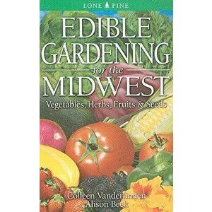 Edible Gardening for the Midwest: Vegetables, Herbs, Fruits & Seeds, Paperback - Colleen Vanderlinden imagine