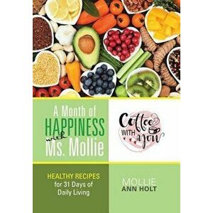 A Month of Happiness with Ms. Mollie: Healthy Recipes for 31 Days of Daily Living, Hardcover - Mollie Ann Holt imagine