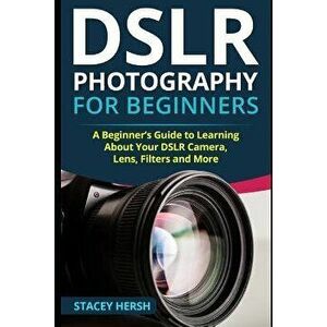 Dslr Photography for Beginners: A Beginner, Paperback - Stacey Hersh imagine