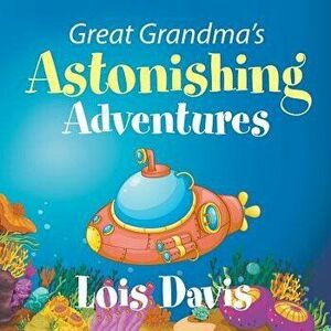 Great Grandma's Astonishing Adventures, Paperback - Lois Davis imagine