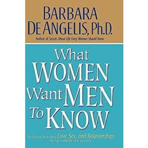 What Women Want Men to Know: The Ultimate Book about Love, Sex, and Relationships for You and the Man You Love, Hardcover - Barbara De Angelis imagine