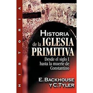 Historia de la Iglesia Primitiva: Desde El Siglo I Hasta La Muerte de Constantino, Paperback - E. Backhouse imagine