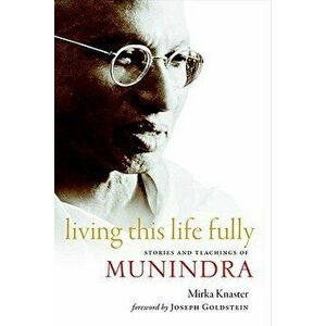 Living This Life Fully: Stories and Teachings of Munindra, Paperback - Mirka Knaster imagine