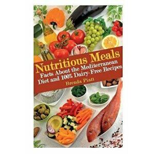 Nutritious Meals: Facts about the Mediterranean Diet and 100% Dairy Free Recipes, Paperback - Brenda Piatt imagine