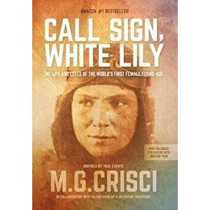 Call Sign, White Lily (5th Edition): The Life and Loves of the World's First Female Fighter Pilot, Hardcover - M. G. Crisci imagine