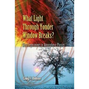What Light Through Yonder Window Breaks?: More Experiments in Atmospheric Physics, Paperback - Craig F. Bohren imagine