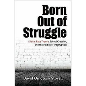 Born Out of Struggle: Critical Race Theory, School Creation, and the Politics of Interruption, Paperback - David Omotoso Stovall imagine