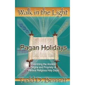 Pagan Holidays: Examining the Ancient Origins and Propriety of Various Religious Holy Days, Paperback - Todd D. Bennett imagine