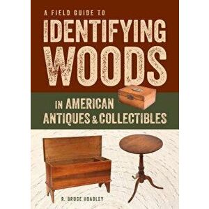A Field Guide to Identifying Woods in American Antiques & Collectibles, Paperback - R. Bruce Hoadley imagine