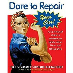 Dare to Repair Your Car: A Do-It-Herself Guide to Maintenance, Safety, Minor Fix-Its, and Talking Shop, Paperback - Julie Sussman imagine