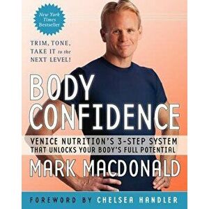 Body Confidence: Venice Nutrition's 3-Step System That Unlocks Your Body's Full Potential, Paperback - Mark MacDonald imagine