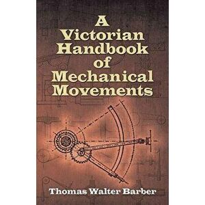A Victorian Handbook of Mechanical Movements - Thomas Walter Barber imagine
