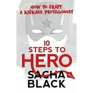 10 Steps to Hero: How to Craft a Kickass Protagonist, Paperback - Sacha Black imagine