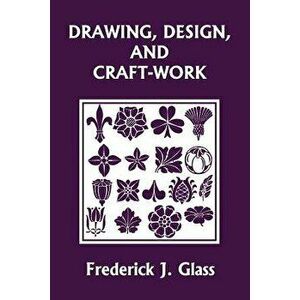 Drawing, Design, and Craft-Work (Yesterday's Classics), Paperback - Frederick J. Glass imagine