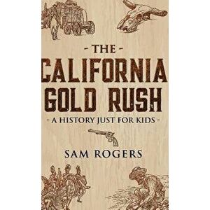 The California Gold Rush: A History Just for Kids, Hardcover - Sam Rogers imagine