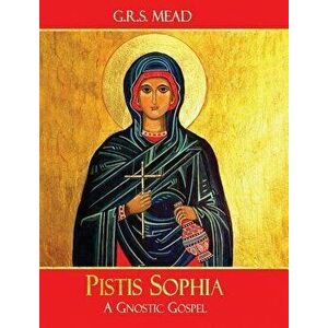 Pistis Sophia: A Gnostic Gospel, Hardcover - G. R. S. Mead imagine