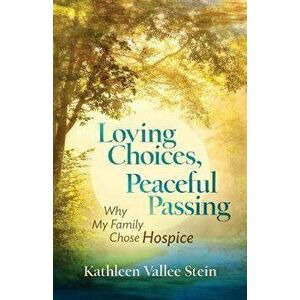 Loving Choices, Peaceful Passing: Why My Family Chose Hospice, Paperback - Kathleen Vallee Stein imagine