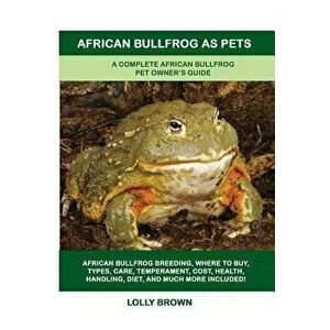 African Bullfrog as Pets: A Complete African Bullfrog Pet Owner's Guide, Paperback - Lolly Brown imagine