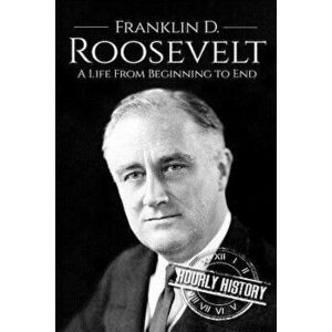 Franklin D. Roosevelt: A Life from Beginning to End, Paperback - Hourly History imagine
