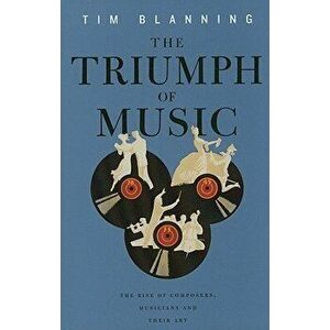 The Triumph of Music: The Rise of Composers, Musicians and Their Art, Paperback - Tim Blanning imagine