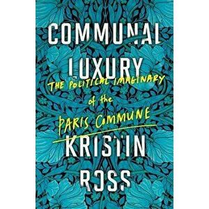 Communal Luxury: The Political Imaginary of the Paris Commune, Paperback - Kristin Ross imagine