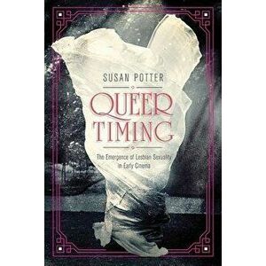 Queer Timing: The Emergence of Lesbian Sexuality in Early Cinema, Paperback - Susan Potter imagine