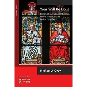 Your Will Be Done: Exploring Eternal Subordination, Divine Monarchy and Divine Humility, Paperback - Michael J. Ovey imagine