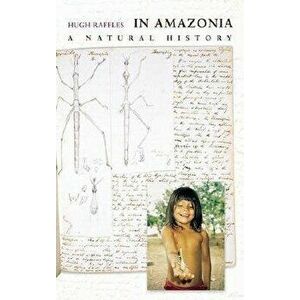 In Amazonia: A Natural History, Paperback - Hugh Raffles imagine