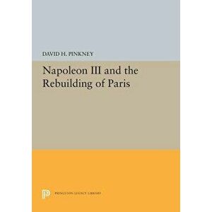 Napoleon III and the Rebuilding of Paris, Paperback - David H. Pinkney imagine
