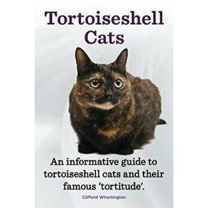 Tortoiseshell Cats. an Informative Guide to Tortoiseshell Cats and Their Famous 'tortitude'., Paperback - Clifford Whortington imagine