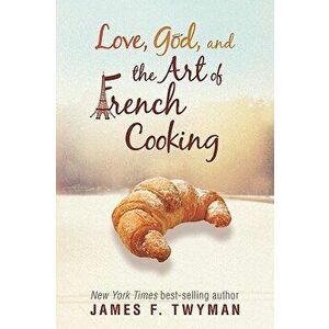 Love, God, and the Art of French Cooking, Paperback - James F. Twyman imagine