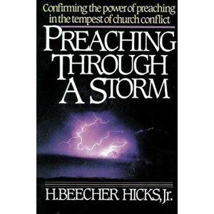 Preaching Through a Storm: Confirming the Power of Preaching in the Tempest of Church Conflict, Paperback - H. Beecher Hicks imagine